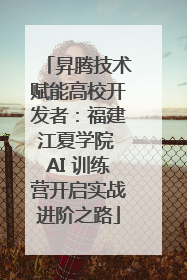 昇腾技术赋能高校开发者：福建江夏学院 AI 训练营开启实战进阶之路