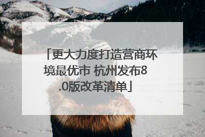 更大力度打造营商环境最优市 杭州发布8.0版改革清单