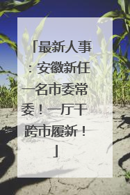 最新人事：安徽新任一名市委常委！一厅干跨市履新！
