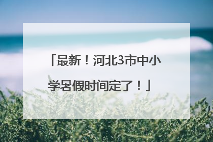最新！河北3市中小学暑假时间定了！