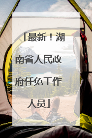 最新！湖南省人民政府任免工作人员