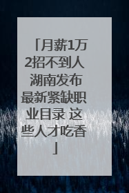 月薪1万2招不到人 湖南发布最新紧缺职业目录 这些人才吃香