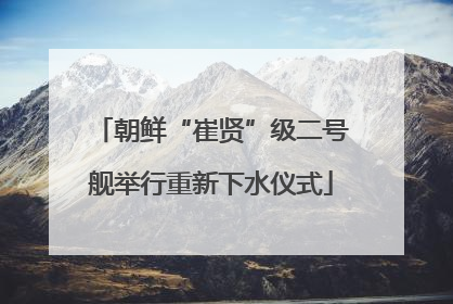 朝鲜“崔贤”级二号舰举行重新下水仪式