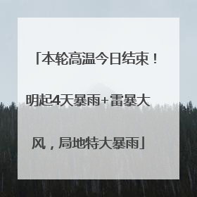 本轮高温今日结束！明起4天暴雨+雷暴大风，局地特大暴雨