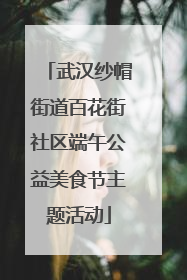 武汉纱帽街道百花街社区端午公益美食节主题活动