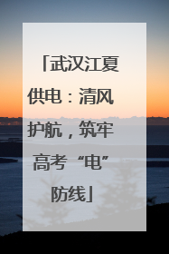 武汉江夏供电：清风护航，筑牢高考“电”防线