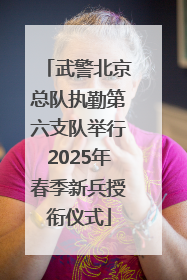 武警北京总队执勤第六支队举行2025年春季新兵授衔仪式