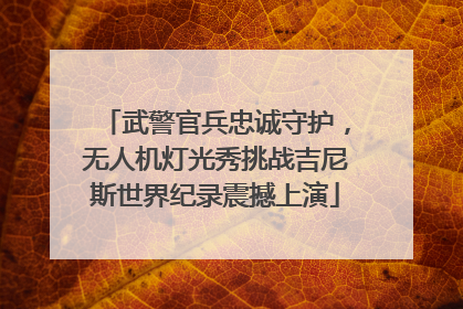 武警官兵忠诚守护，无人机灯光秀挑战吉尼斯世界纪录震撼上演