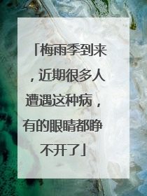 梅雨季到来，近期很多人遭遇这种病，有的眼睛都睁不开了