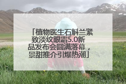 植物医生石斛兰紧致淡纹眼霜5.0新品发布会圆满落幕，景甜推介引爆热潮