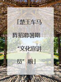 楚王车马阵招募暑期“文化宣讲员”啦