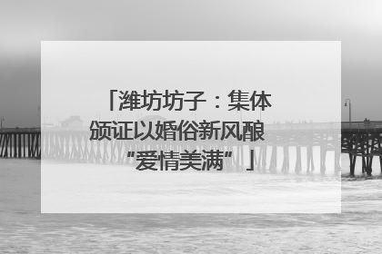 潍坊坊子：集体颁证以婚俗新风酿“爱情美满”