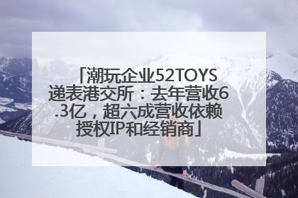 潮玩企业52TOYS递表港交所：去年营收6.3亿，超六成营收依赖授权IP和经销商