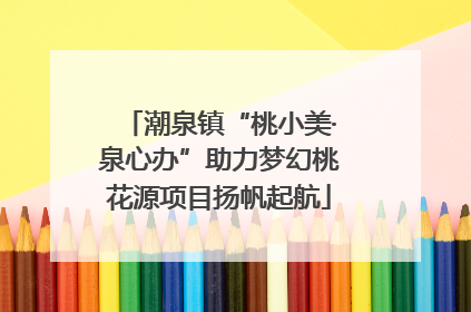 潮泉镇“桃小美·泉心办”助力梦幻桃花源项目扬帆起航