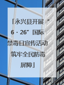 永兴县开展“6・26”国际禁毒日宣传活动 筑牢全民防毒屏障