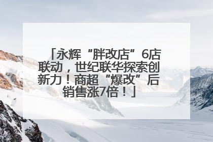 永辉“胖改店”6店联动，世纪联华探索创新力！商超“爆改”后销售涨7倍！