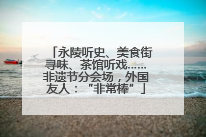 永陵听史、美食街寻味、茶馆听戏……非遗节分会场，外国友人：“非常棒”