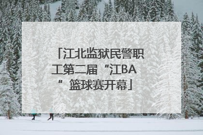 江北监狱民警职工第二届“江BA”篮球赛开幕