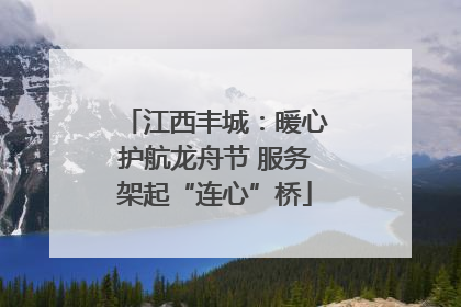 江西丰城：暖心护航龙舟节 服务架起“连心”桥