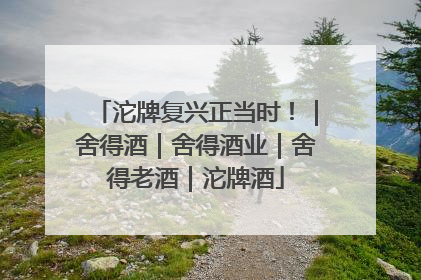 沱牌复兴正当时！｜舍得酒｜舍得酒业｜舍得老酒｜沱牌酒