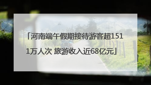河南端午假期接待游客超1511万人次 旅游收入近68亿元