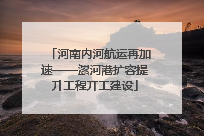 河南内河航运再加速——漯河港扩容提升工程开工建设