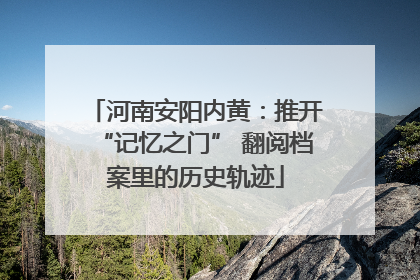 河南安阳内黄：推开“记忆之门” 翻阅档案里的历史轨迹