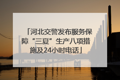 河北交警发布服务保障“三夏”生产八项措施及24小时电话