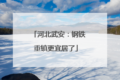 河北武安：钢铁重镇更宜居了