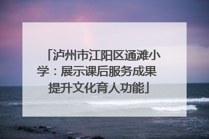 泸州市江阳区通滩小学：展示课后服务成果 提升文化育人功能