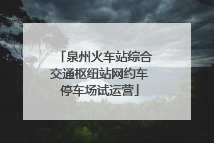 泉州火车站综合交通枢纽站网约车停车场试运营