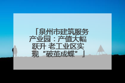 泉州市建筑服务产业园：产值大幅跃升 老工业区实现“破茧成蝶”