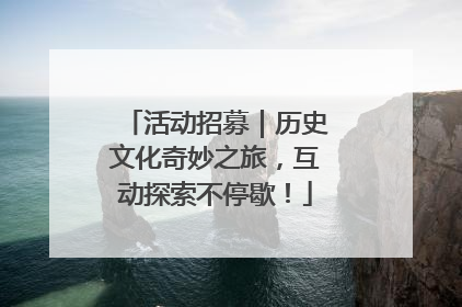 活动招募｜历史文化奇妙之旅，互动探索不停歇！