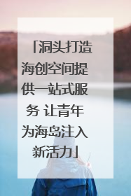 洞头打造海创空间提供一站式服务 让青年为海岛注入新活力