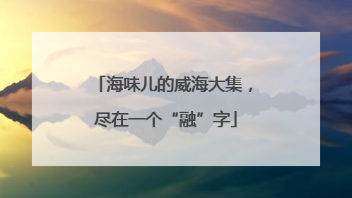 海味儿的威海大集，尽在一个“融”字
