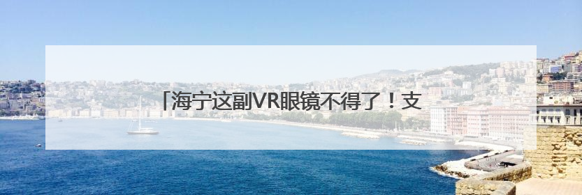 海宁这副VR眼镜不得了！支持100多种语言实时互译