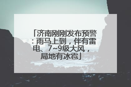 济南刚刚发布预警：雨马上到，伴有雷电、7~9级大风，局地有冰雹