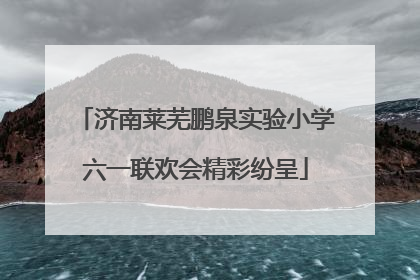 济南莱芜鹏泉实验小学六一联欢会精彩纷呈