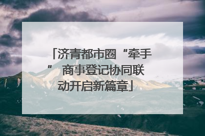 济青都市圈“牵手” 商事登记协同联动开启新篇章