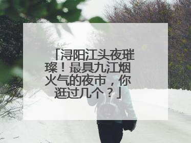 浔阳江头夜璀璨！最具九江烟火气的夜市，你逛过几个？