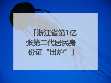 浙江省第1亿张第二代居民身份证“出炉”