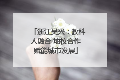 浙江吴兴：教科人融合 地校合作赋能城市发展