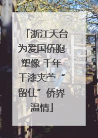 浙江天台为爱国侨胞塑像 千年干漆夹苎“留住”侨界温情