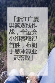 浙江广厦男篮双线作战，全运会小组赛取得首胜，布朗手感冰凉亚冠落败