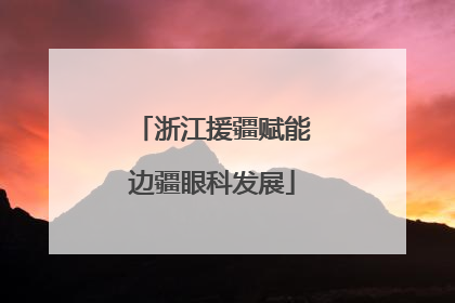 浙江援疆赋能边疆眼科发展