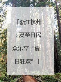 浙江杭州：夏至日民众乐享“夏日狂欢”