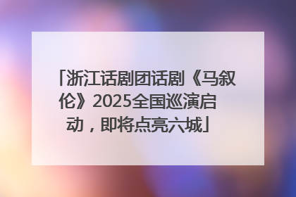 浙江话剧团话剧《马叙伦》2025全国巡演启动，即将点亮六城