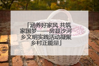 涵养好家风 共筑家国梦——房县沙河乡文明实践活动凝聚乡村正能量