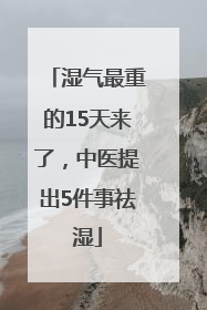 湿气最重的15天来了，中医提出5件事祛湿