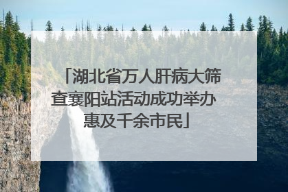 湖北省万人肝病大筛查襄阳站活动成功举办 惠及千余市民